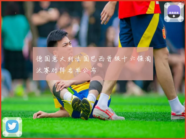 德国意大利法国巴西晋级十六强淘汰赛对阵名单公布