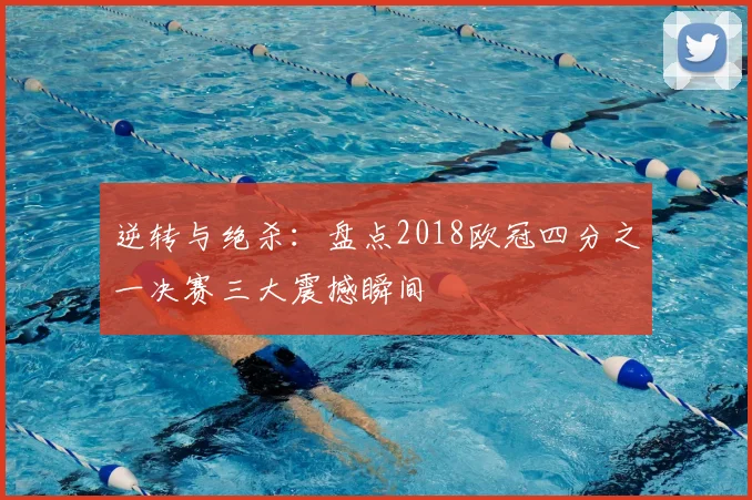 逆转与绝杀：盘点2018欧冠四分之一决赛三大震撼瞬间