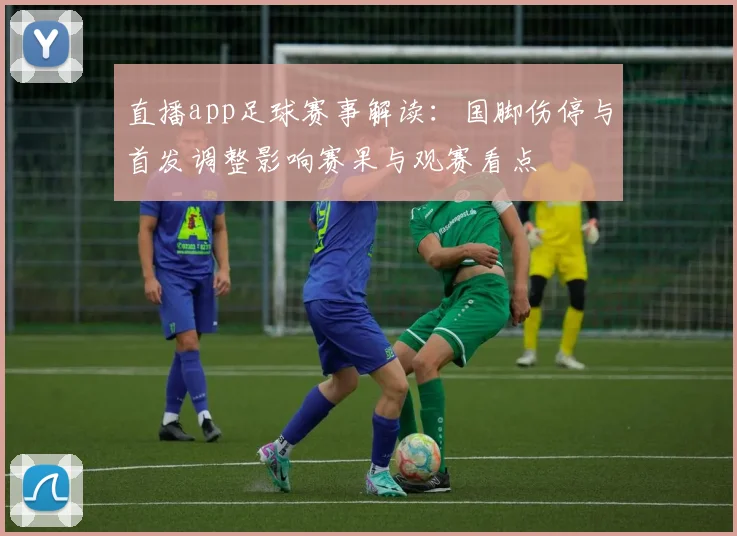 直播app足球赛事解读：国脚伤停与首发调整影响赛果与观赛看点
