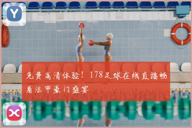 免费高清体验！178足球在线直播畅看法甲豪门盛宴