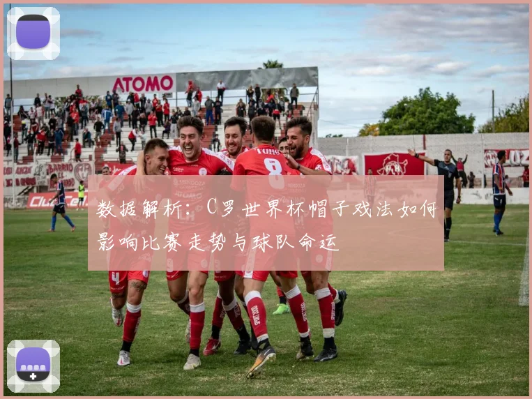 数据解析：C罗世界杯帽子戏法如何影响比赛走势与球队命运