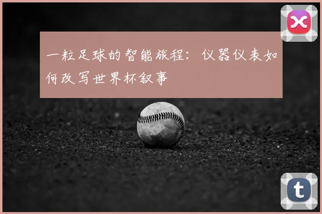 一粒足球的智能旅程：仪器仪表如何改写世界杯叙事