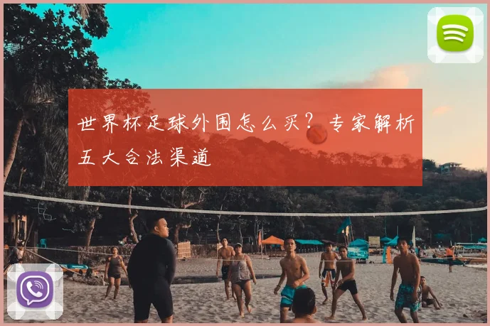 世界杯足球外围怎么买？专家解析五大合法渠道