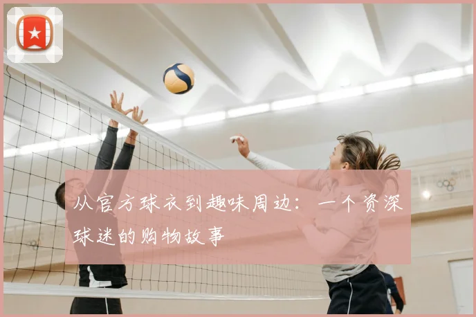 从官方球衣到趣味周边：一个资深球迷的购物故事