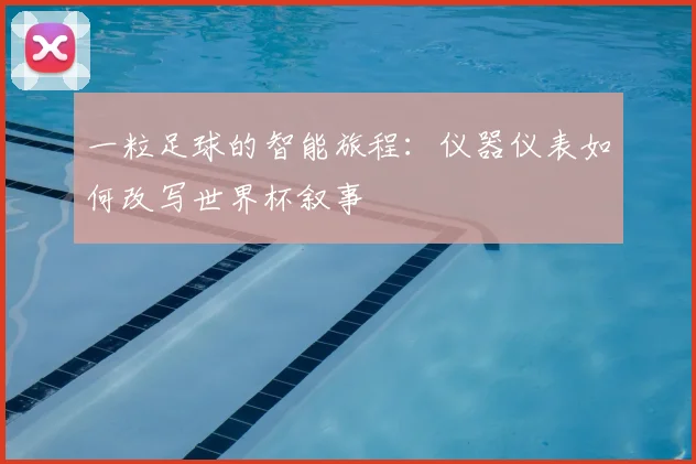 一粒足球的智能旅程：仪器仪表如何改写世界杯叙事