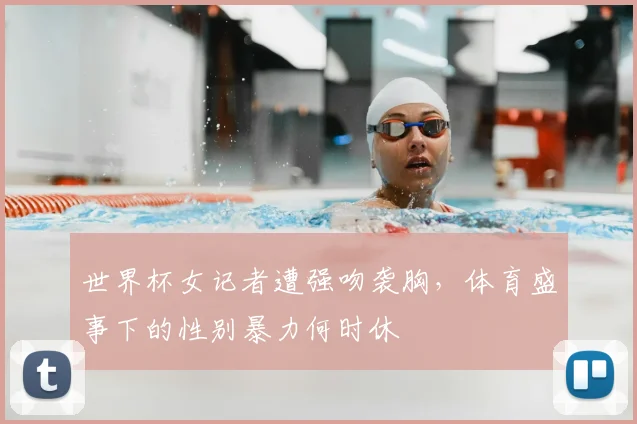 世界杯女记者遭强吻袭胸，体育盛事下的性别暴力何时休