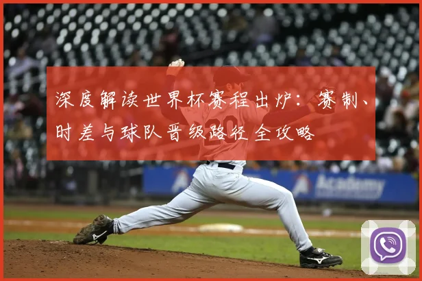 深度解读世界杯赛程出炉：赛制、时差与球队晋级路径全攻略
