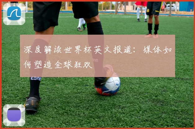 深度解读世界杯英文报道：媒体如何塑造全球狂欢