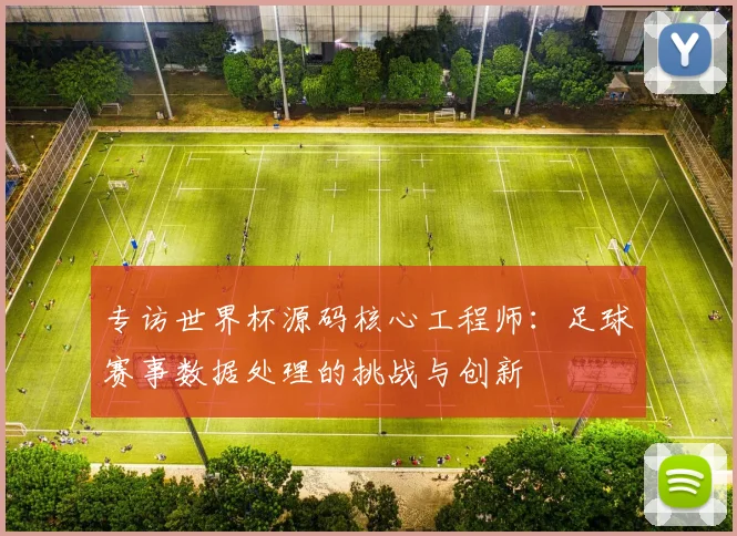 专访世界杯源码核心工程师：足球赛事数据处理的挑战与创新
